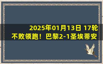 2025年01月13日 17轮不败领跑！巴黎2-1圣埃蒂安 登贝莱双响G-拉莫斯屡失良机